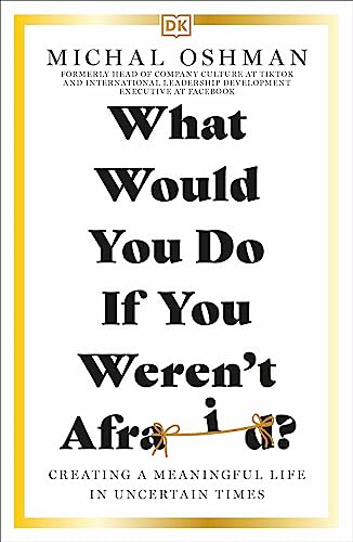 What Would You Do If You Weren't Afraid? Creating a Meaningful Life in Uncertain Times