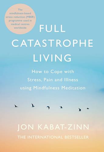 Full Catastrophe Living How to Cope With Stress, Pain and Illness Using Mindfulness Meditation