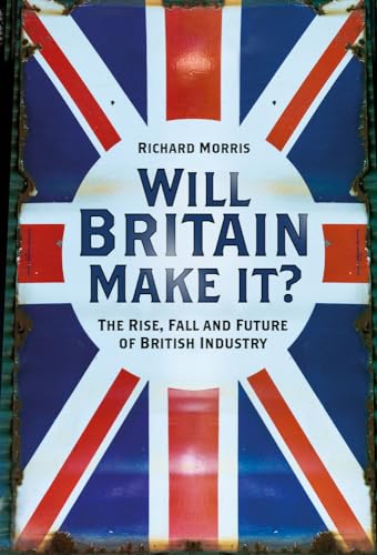 Will Britain Make it? The Rise, Fall and Future of British Industry