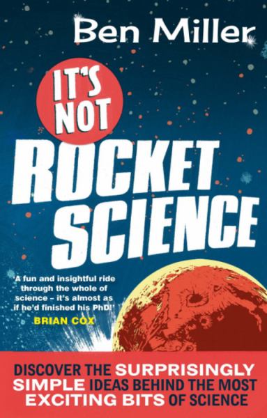 It's Not Rocket Science: Discover the Most Surprisingly Simple Ideas Behind the Most Exciting Bits of Science
