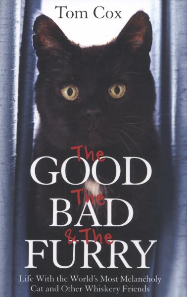 The Good, the Bad and the Furry: Life With the World's Most Melancholy Cat and Other Whiskery Friends