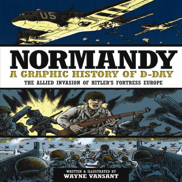 Normandy: A Graphic History of D-Day: The Allied Invasion of Hitler's Fortress Europe