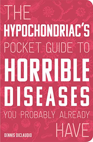 The Hypochondriac's Pocket Guide to Horrible Diseases You Probably Already Have