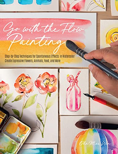 Go With the Flow Painting: Step-by-Step Techniques for Spontaneous Effects in Watercolor, Create Expressive Flowers, Animals, Food, and More