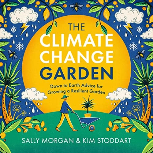 The Climate Change Garden: Down to Earth Advice for Growing a Resilient Garden