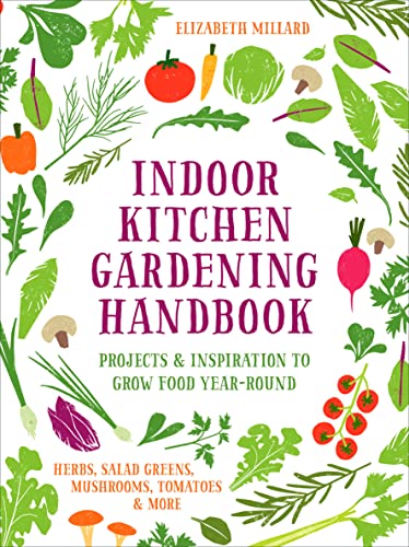 Indoor Kitchen Gardening Handbook: Projects & Inspiration to Grow Food Year-Round
