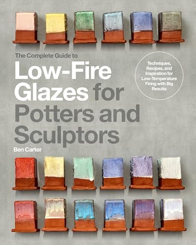 The Complete Guide to Low-Fire Glazes for Potters and Sculptors: Techniques, Recipes, and Inspiration for Low-Temperature Firing With Big Results
