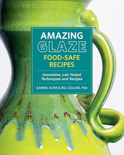 Amazing Glaze Food-Safe Recipes: Innovative, Lab-Tested Techniques and Recipes