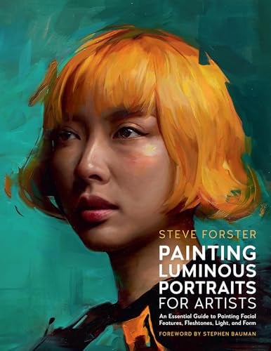 Painting Luminous Portraits for Artists: An Essential Guide to Painting Facial Features, Fleshtones, Light, and Form (For Artists Series)