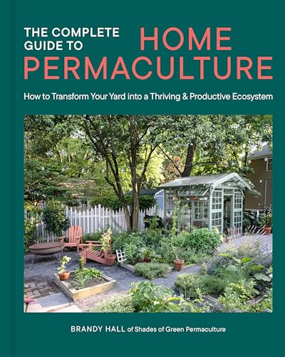 The Complete Guide to Home Permaculture: How to Transform Your Yard Into a Thriving and Productive Ecosystem