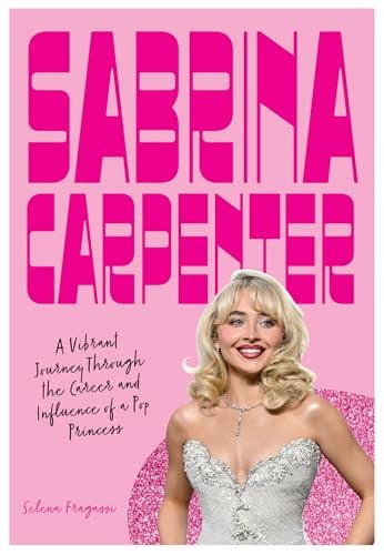 Sabrina Carpenter: A Vibrant Journey Through the Career and Influence of a Pop Princess (Fierce and Fearless)