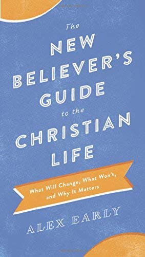 The New Believer's Guide to the Christian Life: What Will Change, What Won't, and Why It Matters
