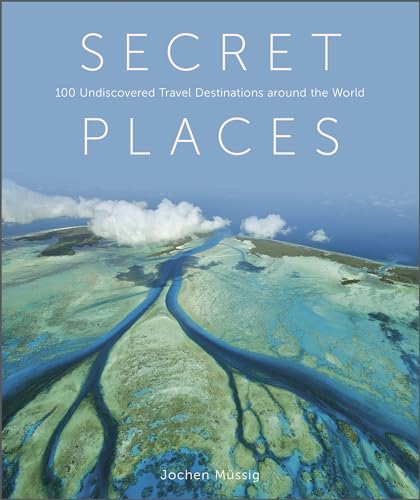 Secret Places: 100 Undiscovered Travel Destinations Around the World