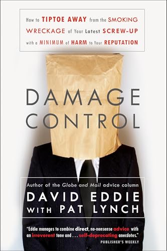 Damage Control: How to Tiptoe Away From the Smoking Wreckage of Your Latest Screw-Up With a Minimum of Harm to Your Reputation