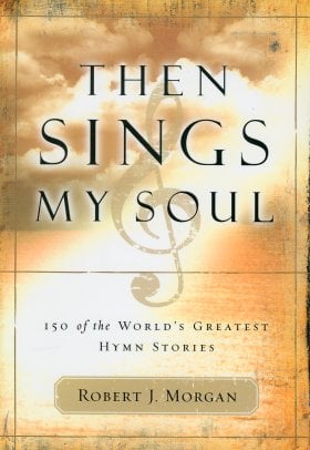 Then Sings My Soul: 150 of the World's Greatest Hymn Stories