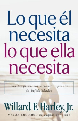 Lo Que El Necesita, Lo Que Ella Necesita: Construye un Matrimonio a Prueba de Infidelidades