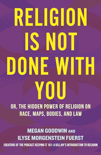 Religion Is Not Done With You: Or, the Hidden Power of Religion on Race, Maps, Bodies, and Law