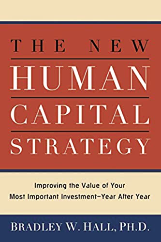 The New Human Capital Strategy: Improving the Value of Your Most Important Investment—Year After Year
