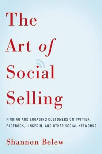 The Art of Social Selling:  Finding and Engaging Customers on Twitter, Facebook, LinkedIn, and Other Social Networks