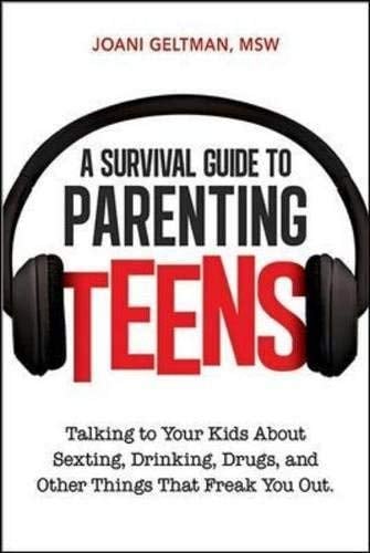 A Survival Guide to Parenting Teens: Talking to Your Kids About Sexting, Drinking, Drugs, and Other Things That Freak You Out