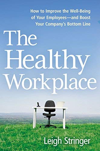 The Healthy Workplace: How to Improve the Well-Being of Your Employees--and Boost Your Company's Bottom Line