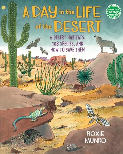 A Day in the Life of the Desert: 6 Desert Habitats, 108 Species, and How to Save Them (Books for a Better Earth)