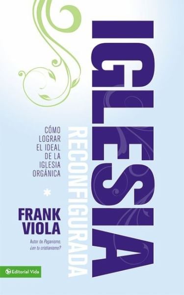 Iglesia Reconfigurada: Como Lograr El Ideal De La Iglesia Organica