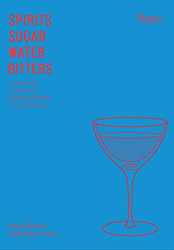 Spirits, Sugar, Water, Bitters: How the Cocktail Conquered the World