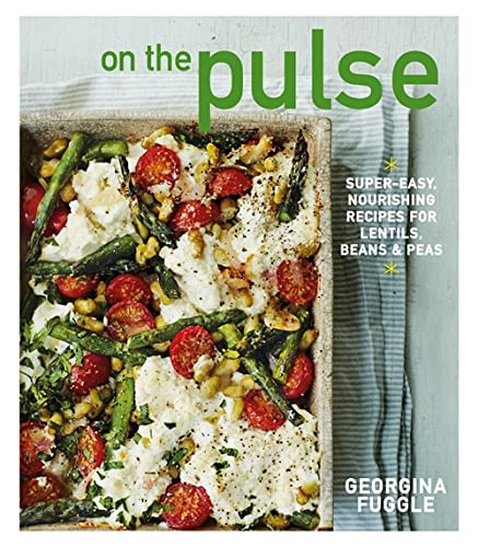 On the Pulse: Super-Easy, Nourishing Recipes for Lentils, Beans and Peas