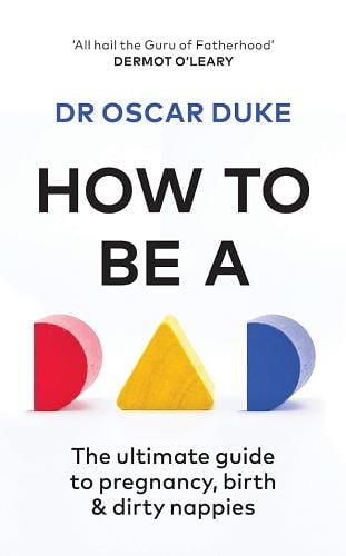 How to be a Dad: The Ultimate Guide to Pregnancy, Birth and Dirty Nappies