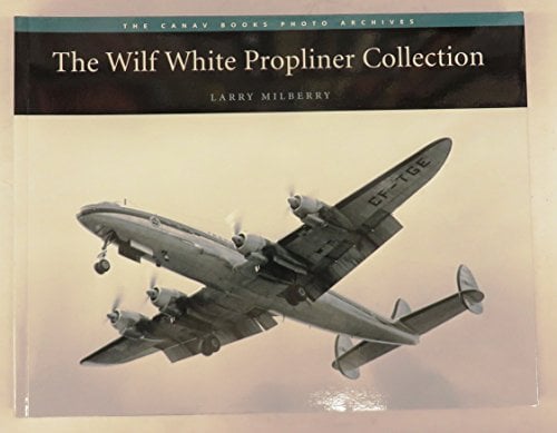 The Wilf White Propliner Collection (The Canav Books Photo Archives)