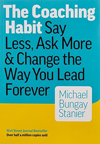 The Coaching Habit: Say Less, Ask More & Change the Way You Lead Forever