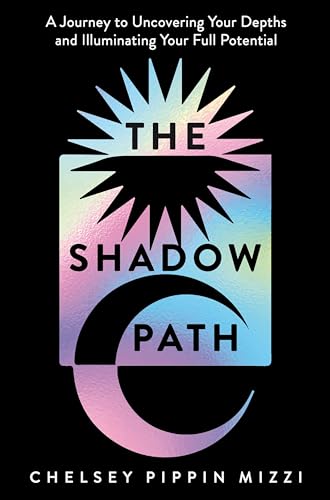 The Shadow Path: A Journey to Uncovering Your Depths and Illuminating Your Full Potential