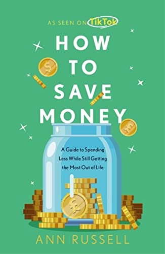 How To Save Money: A Guide to Spending Less While Still Getting The Most Out of Life