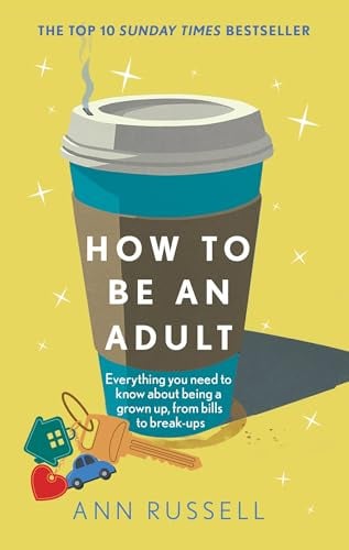 How to be an Adult: Everything You Need to Know About Being a Grown Up, From Bills to Break-Ups