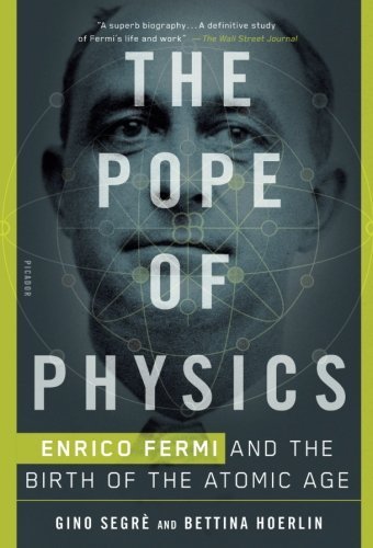 The Pope of Physics: Enrico Fermi and the Birth of the Atomic Age