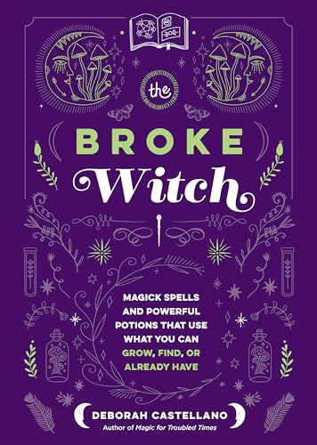 The Broke Witch: Magick Spells and Powerful Potions that Use What You Can Grow, Find, or Already Have