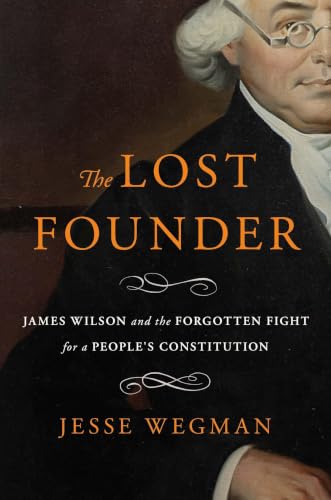 The Lost Founder: James Wilson and the Forgotten Fight for a People's Constitution