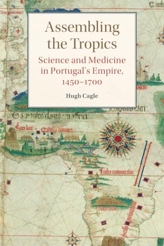 Assembling the Tropics: Science and Medicine in Portugal's Empire, 1450-1700 (Studies in Comparative World History)