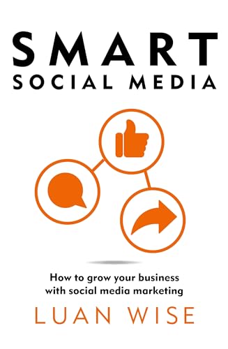 Smart Social Media: How to Grow Your Business With Social Media Marketing
