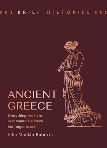 Ancient Greece: Everything You Wanted to Know But Forgot to Ask (Brief Histories)