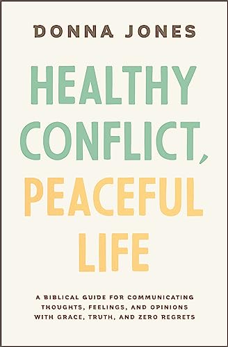 Healthy Conflict, Peaceful Life: A Biblical Guide for Communicating Thoughts, Feelings, and Opinions With Grace, Truth, and Zero Regret