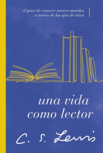 Una Vida Como Lector: El Gozo De Conocer Nuevos Mundos a Través De Los Ojos De Otros