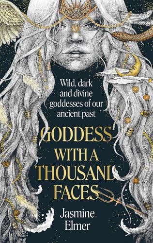 Goddess With a Thousand Faces: Wild, Dark and Divine Goddesses of Our Ancient Past