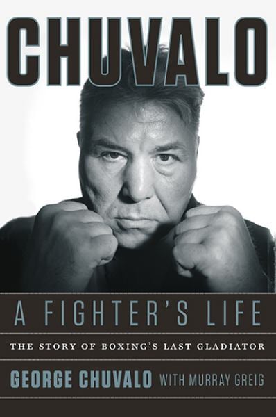 Chuvalo: A Fighter's Life: The Story Of Boxing's Last Gladiator