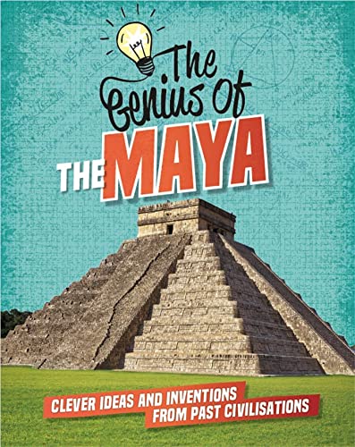 The Maya: Clever Ideas and Inventions From Past Civilisations (The Genius Of)