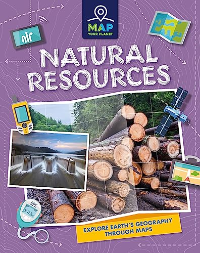 Natural Resources: Explore Earth's Geography Through Maps (Map Your Planet)