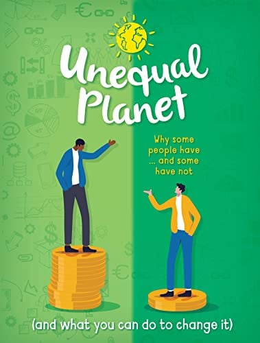 Unequal Planet: Why Some People Have... and Some Have Not (and What You Can Do to Change It)