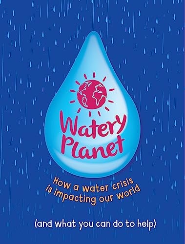 Watery Planet: How a Water Crisis Is Impacting Our World (and What You Can Do to Help)