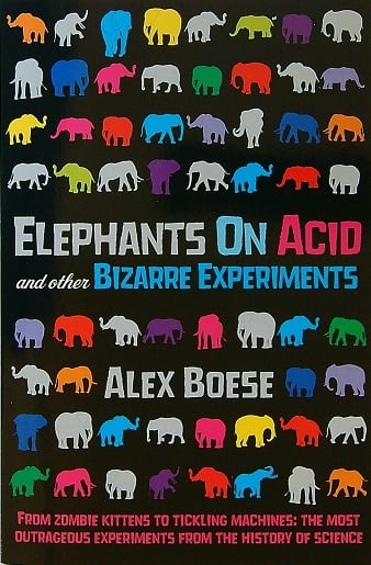 Elephants on Acid and Other Bizarre Experiments: From Zombie Kittens to Tickling Machines: The Most Outrageous Experiments From the History of Science